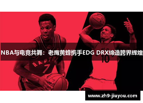 NBA与电竞共舞：老鹰黄蜂携手EDG DRX缔造跨界辉煌