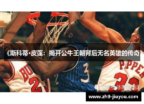 《斯科蒂·皮蓬：揭开公牛王朝背后无名英雄的传奇》