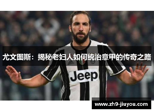 尤文图斯:揭秘老妇人如何统治意甲的传奇之路 尤文图斯:揭秘老妇人如何统治意甲的传奇之路