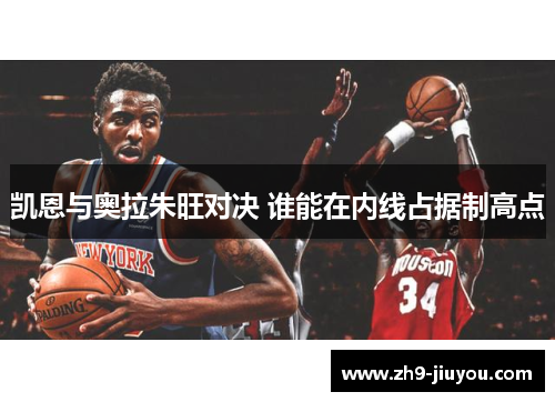 凯恩与奥拉朱旺对决 谁能在内线占据制高点