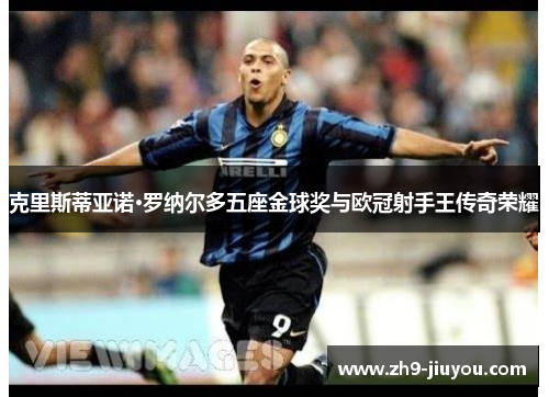 克里斯蒂亚诺·罗纳尔多五座金球奖与欧冠射手王传奇荣耀