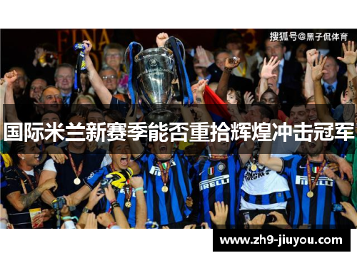 国际米兰新赛季能否重拾辉煌冲击冠军